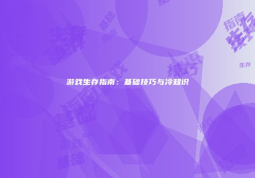 游戏生存指南：基础技巧与冷知识