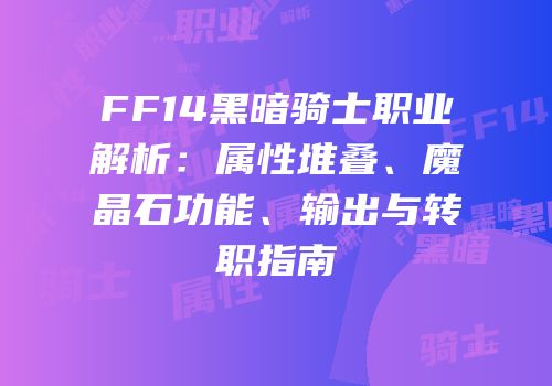 FF14黑暗骑士职业解析：属性堆叠、魔晶石功能、输出与转职指南