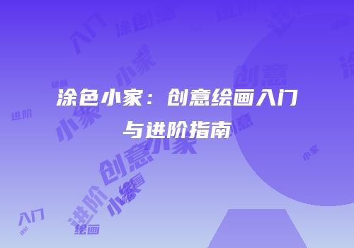涂色小家：创意绘画入门与进阶指南
