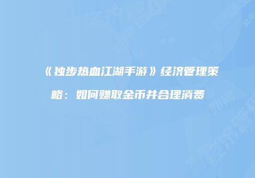 《独步热血江湖手游》经济管理策略：如何赚取金币并合理消费