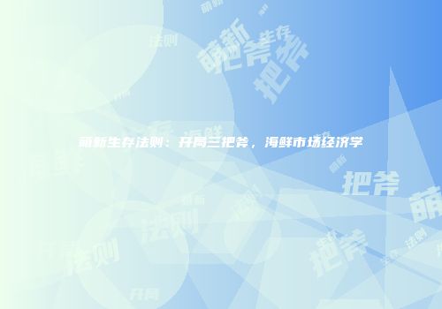 萌新生存法则：开局三把斧，海鲜市场经济学