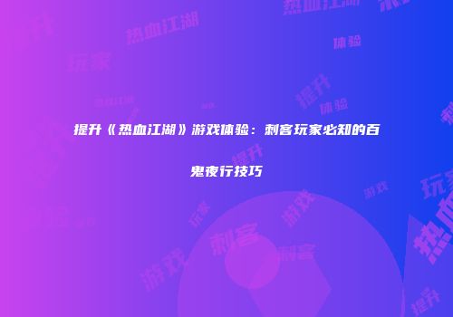 提升《热血江湖》游戏体验：刺客玩家必知的百鬼夜行技巧