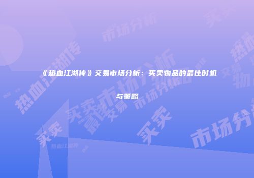 《热血江湖传》交易市场分析：买卖物品的最佳时机与策略