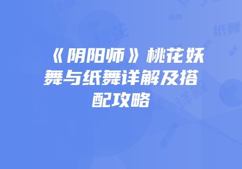 《阴阳师》桃花妖舞与纸舞详解及搭配攻略