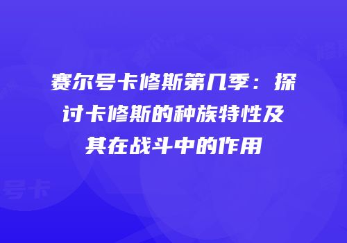 赛尔号卡修斯第几季：探讨卡修斯的种族特性及其在战斗中的作用