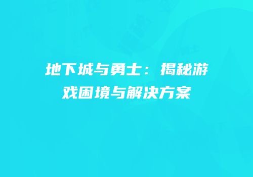 地下城与勇士：揭秘游戏困境与解决方案