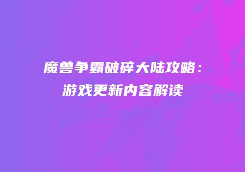 魔兽争霸破碎大陆攻略：游戏更新内容解读