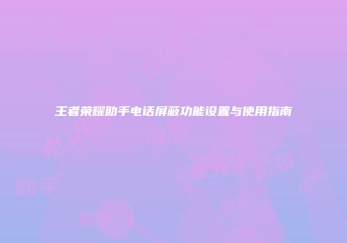 王者荣耀助手电话屏蔽功能设置与使用指南