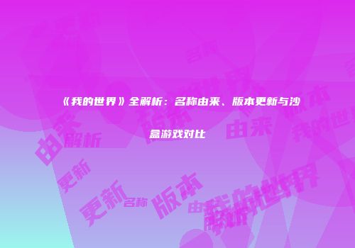 《我的世界》全解析：名称由来、版本更新与沙盒游戏对比