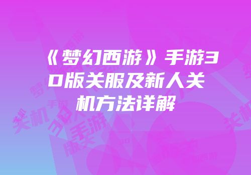 《梦幻西游》手游3D版关服及新人关机方法详解