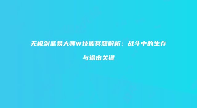 无极剑圣易大师W技能冥想解析：战斗中的生存与输出关键