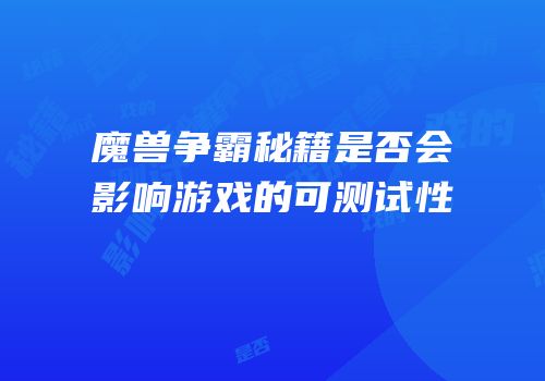 魔兽争霸秘籍是否会影响游戏的可测试性