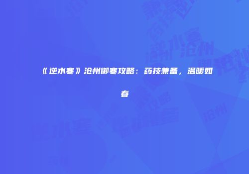 《逆水寒》沧州御寒攻略：药技兼备，温暖如春