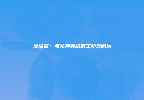 急诊室：与死神赛跑的生命交响乐