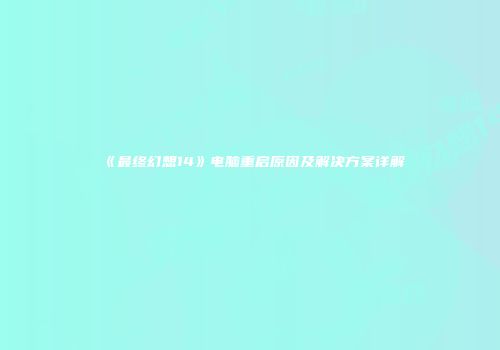 《最终幻想14》电脑重启原因及解决方案详解