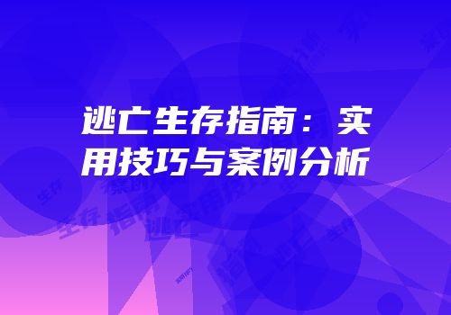 逃亡生存指南：实用技巧与案例分析