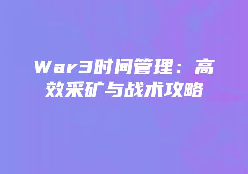 War3时间管理：高效采矿与战术攻略