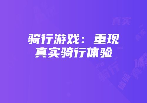 骑行游戏：重现真实骑行体验