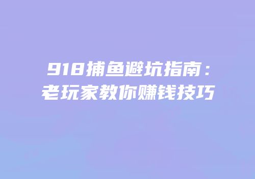 918捕鱼避坑指南：老玩家教你赚钱技巧