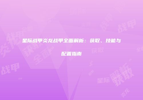 星际战甲炎龙战甲全面解析：获取、技能与配置指南