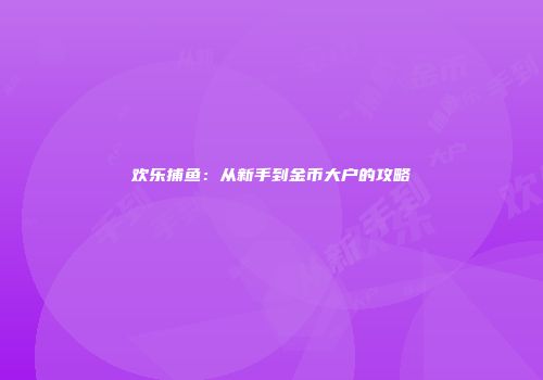 欢乐捕鱼：从新手到金币大户的攻略