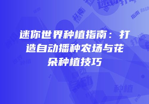 迷你世界种植指南：打造自动播种农场与花朵种植技巧