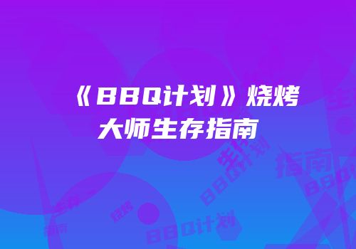 《BBQ计划》烧烤大师生存指南