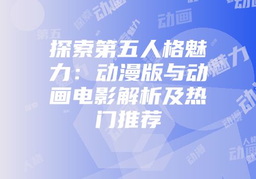 探索第五人格魅力：动漫版与动画电影解析及热门推荐