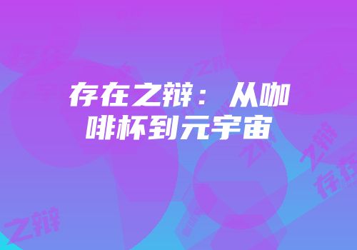 存在之辩：从咖啡杯到元宇宙