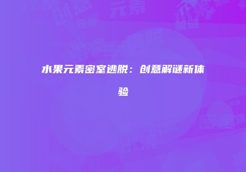 水果元素密室逃脱：创意解谜新体验
