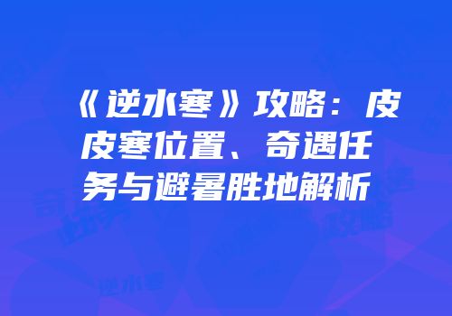 《逆水寒》攻略：皮皮寒位置、奇遇任务与避暑胜地解析