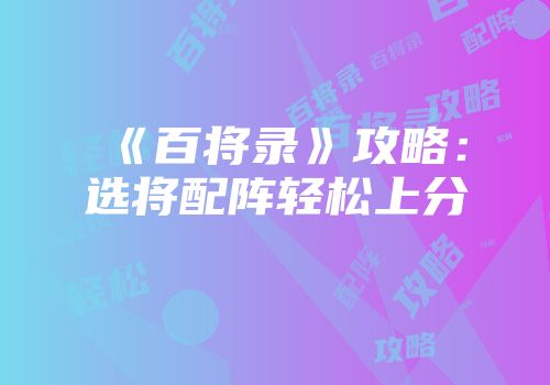 《百将录》攻略：选将配阵轻松上分