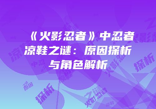 《火影忍者》中忍者凉鞋之谜：原因探析与角色解析