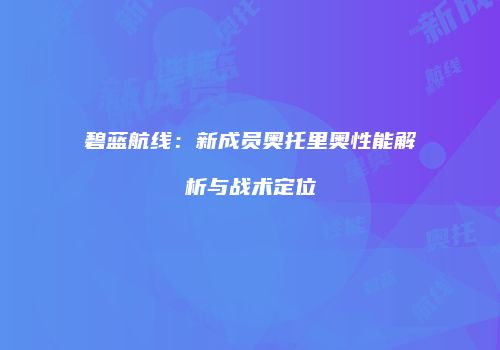 碧蓝航线：新成员奥托里奥性能解析与战术定位