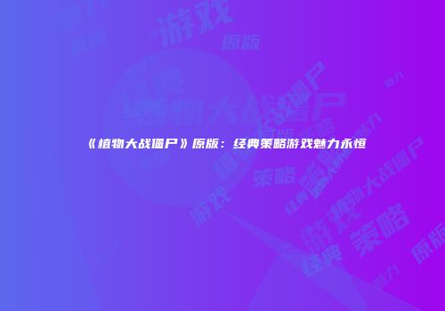 《植物大战僵尸》原版：经典策略游戏魅力永恒