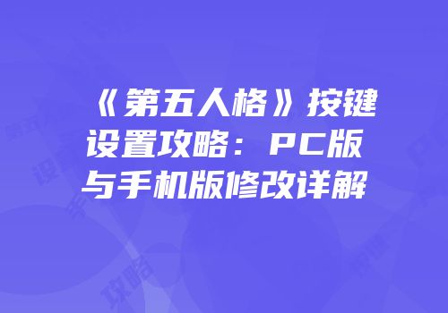 《第五人格》按键设置攻略：PC版与手机版修改详解