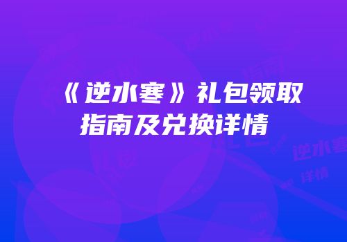 《逆水寒》礼包领取指南及兑换详情