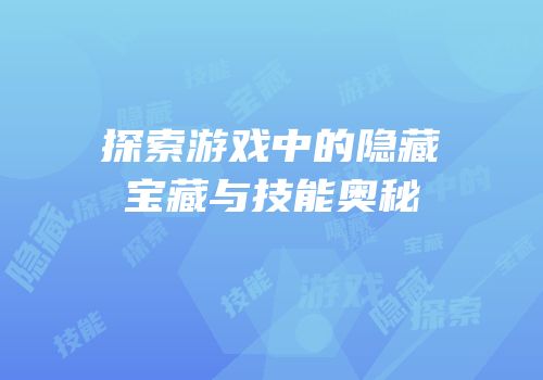 探索游戏中的隐藏宝藏与技能奥秘
