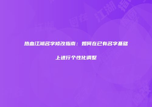 热血江湖名字修改指南：如何在已有名字基础上进行个性化调整