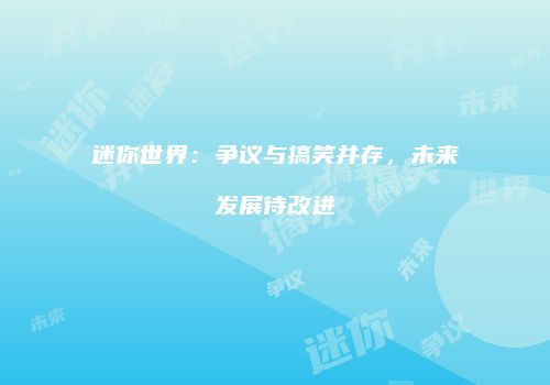 迷你世界：争议与搞笑并存，未来发展待改进