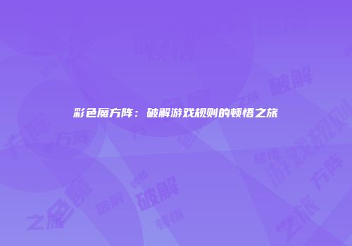 彩色魔方阵：破解游戏规则的顿悟之旅