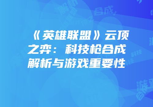 《英雄联盟》云顶之弈：科技枪合成解析与游戏重要性