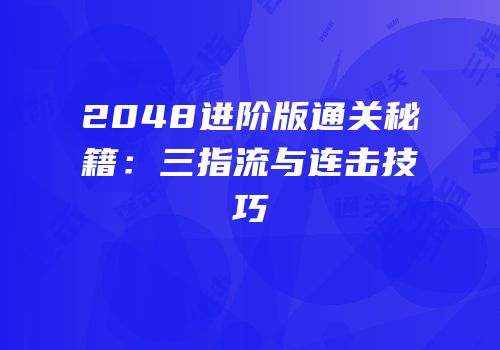 2048进阶版通关秘籍：三指流与连击技巧