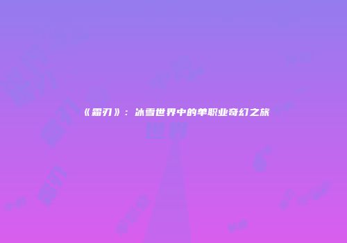 《霜刃》：冰雪世界中的单职业奇幻之旅