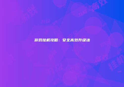 游戏挂机攻略：安全高效升级法
