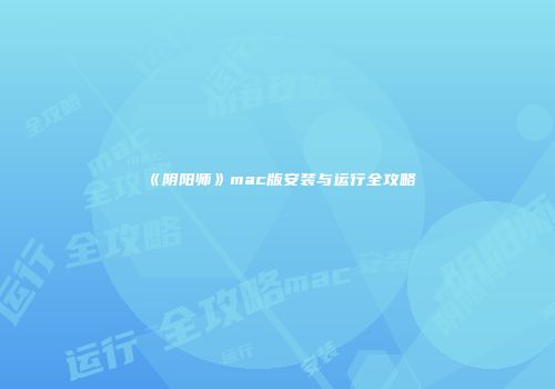 《阴阳师》mac版安装与运行全攻略
