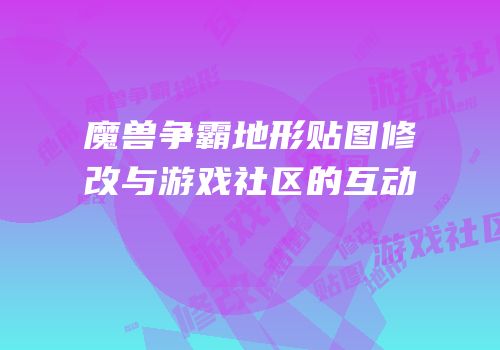魔兽争霸地形贴图修改与游戏社区的互动