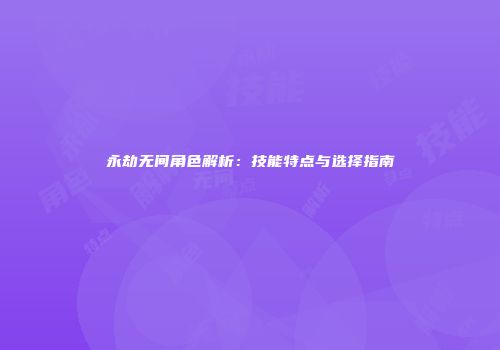 永劫无间角色解析：技能特点与选择指南