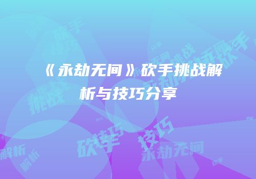 《永劫无间》砍手挑战解析与技巧分享