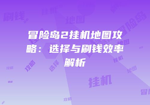 冒险岛2挂机地图攻略：选择与刷钱效率解析